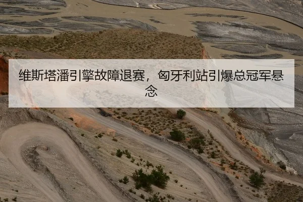 维斯塔潘引擎故障退赛，匈牙利站引爆总冠军悬念
