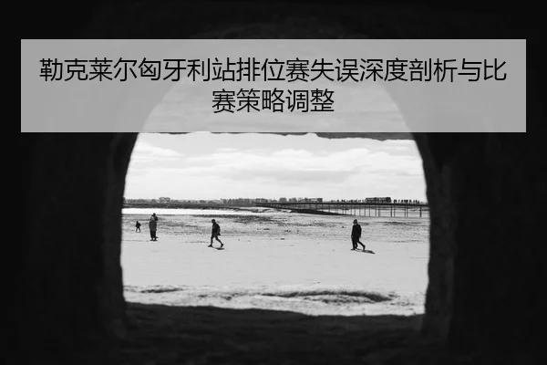lei-ke-lai-er-xiong-ya-li-zhan-pai-wei-sai-shi-wu-shen-du-pou-xi-yu-bi-sai-ce-lve-tiao-zheng-3-995.jpg