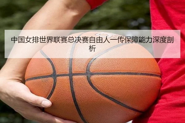 zhong-guo-nv-pai-shi-jie-lian-sai-zong-jue-sai-zi-you-ren-yi-chuan-bao-zhang-neng-li-shen-du-pou-xi-3-804.jpg