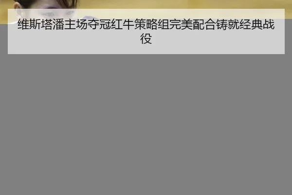 wei-si-ta-pan-zhu-chang-duo-guan-hong-niu-ce-lve-zu-wan-mei-pei-he-zhu-jiu-jing-dian-zhan-yi-2-710.jpg