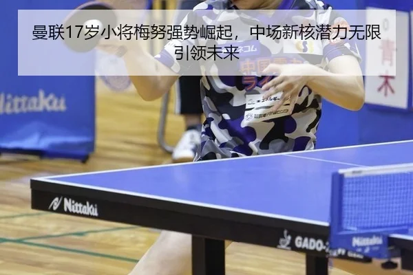 曼联17岁小将梅努强势崛起，中场新核潜力无限引领未来