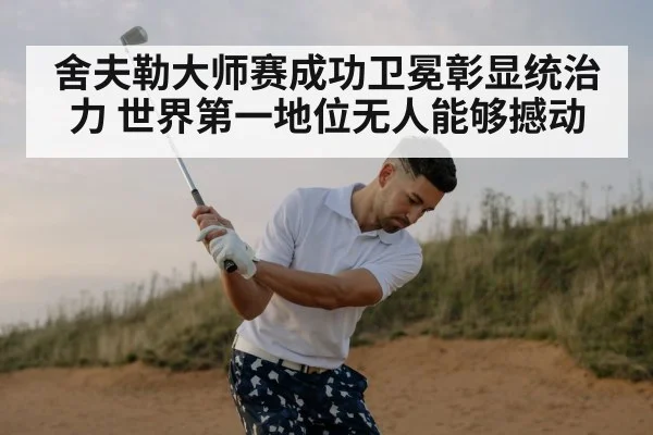 舍夫勒大师赛成功卫冕彰显统治力 世界第一地位无人能够撼动