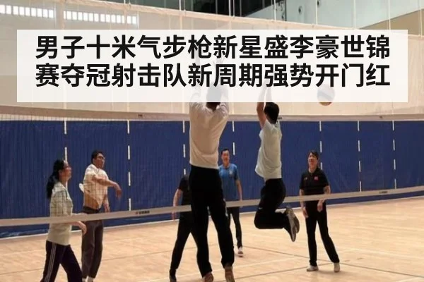 男子十米气步枪新星盛李豪世锦赛夺冠射击队新周期强势开门红